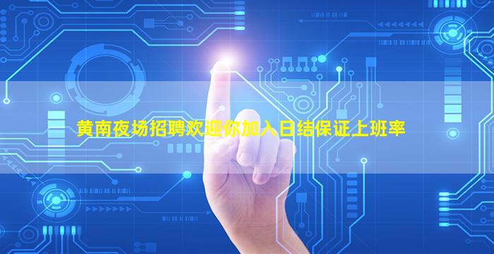 黄南夜场招聘欢迎你加入日结保证上班率